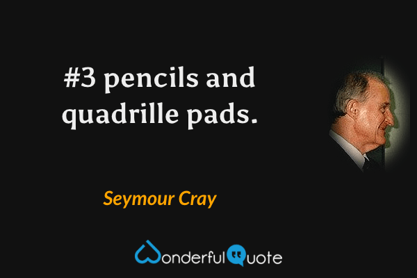 #3 pencils and quadrille pads. - Seymour Cray quote.