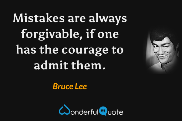 Mistakes are always forgivable, if one has the courage to admit them. - Bruce Lee quote.