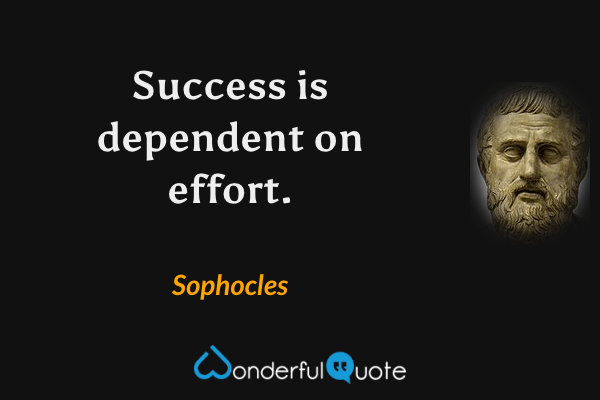 Success is dependent on effort. - Sophocles quote.