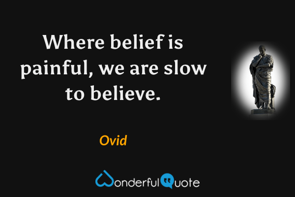 Where belief is painful, we are slow to believe. - Ovid quote.