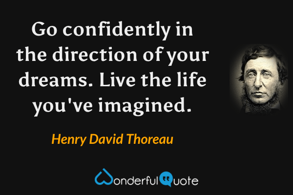 Go confidently in the direction of your dreams. Live the life you've imagined. - Henry David Thoreau quote.