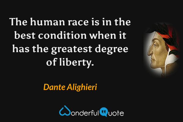 The human race is in the best condition when it has the greatest degree of liberty. - Dante Alighieri quote.