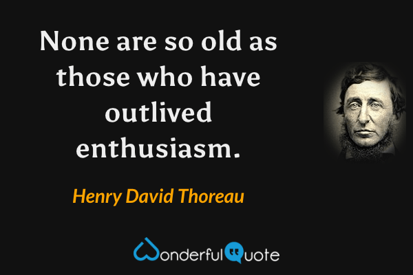None are so old as those who have outlived enthusiasm. - Henry David Thoreau quote.