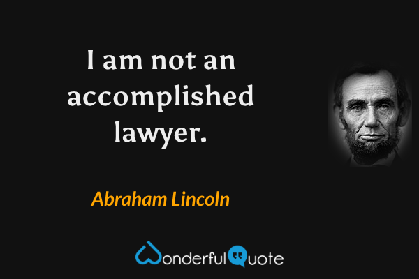 I am not an accomplished lawyer. - Abraham Lincoln quote.