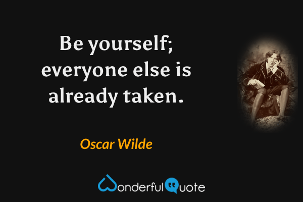 Be yourself; everyone else is already taken. - Oscar Wilde quote.
