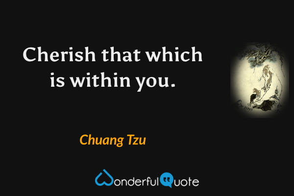 Cherish that which is within you. - Chuang Tzu quote.