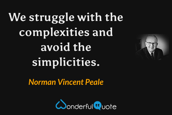 We struggle with the complexities and avoid the simplicities. - Norman Vincent Peale quote.