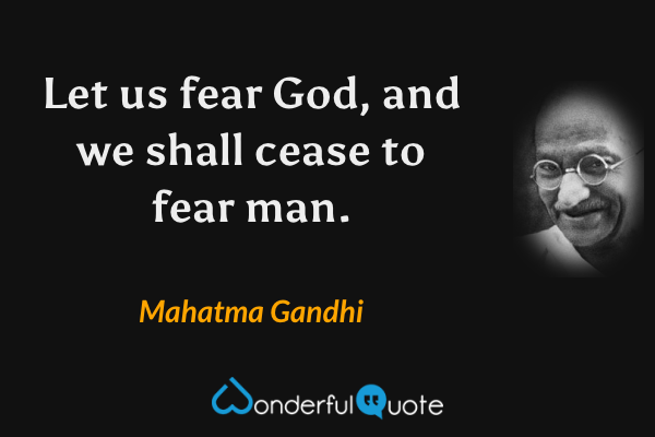 Let us fear God, and we shall cease to fear man. - Mahatma Gandhi quote.