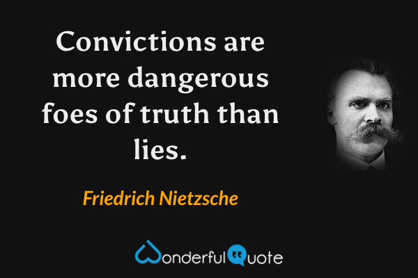 Convictions are more dangerous foes of truth than lies. - Friedrich Nietzsche quote.