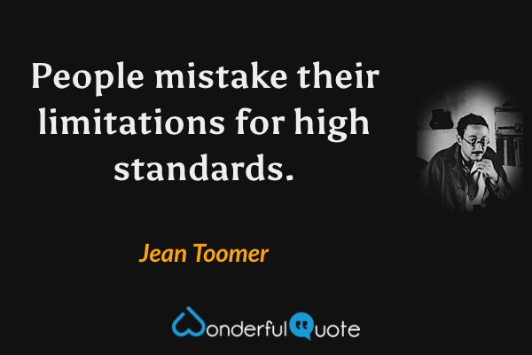 People mistake their limitations for high standards. - Jean Toomer quote.