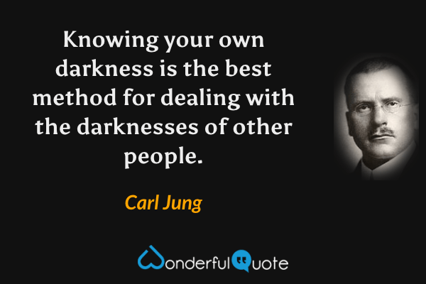 Knowing your own darkness is the best method for dealing with the darknesses of other people. - Carl Jung quote.