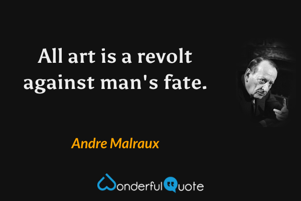 All art is a revolt against man's fate. - Andre Malraux quote.