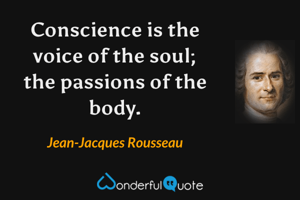 Conscience is the voice of the soul; the passions of the body. - Jean-Jacques Rousseau quote.