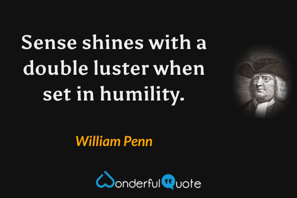 Sense shines with a double luster when set in humility. - William Penn quote.