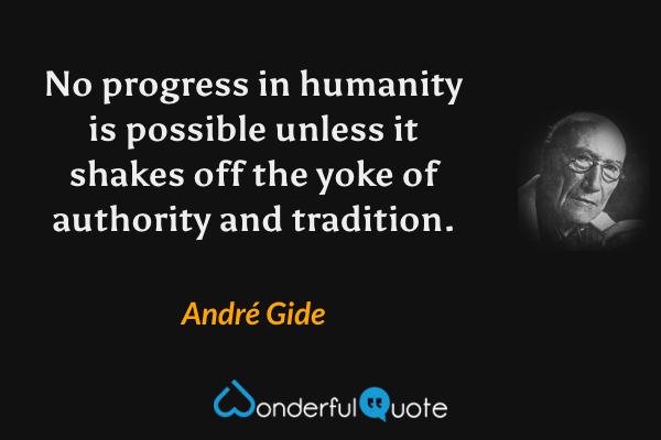 No progress in humanity is possible unless it shakes off the yoke of authority and tradition. - André Gide quote.