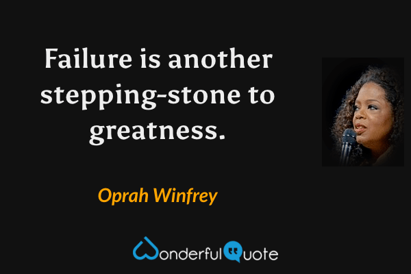 Failure is another stepping-stone to greatness. - Oprah Winfrey quote.