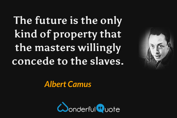 The future is the only kind of property that the masters willingly concede to the slaves. - Albert Camus quote.