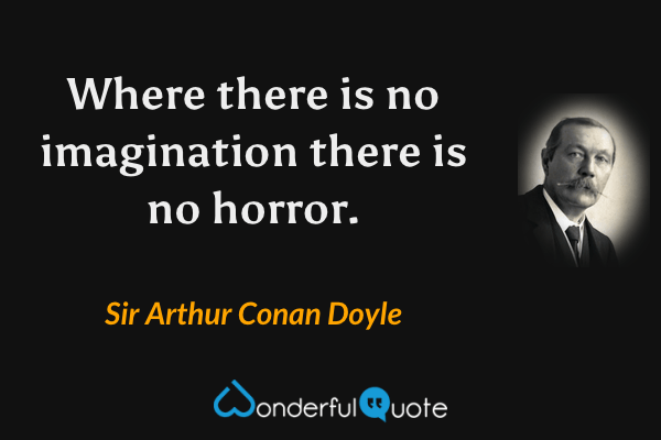 Where there is no imagination there is no horror. - Sir Arthur Conan Doyle quote.