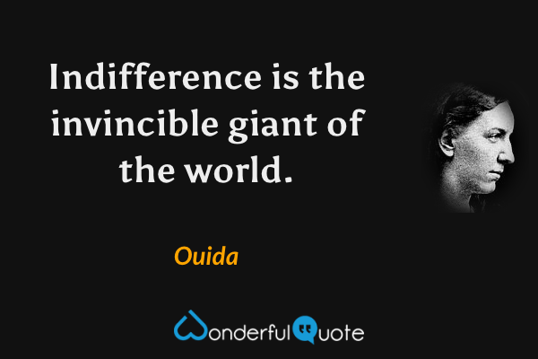 Indifference is the invincible giant of the world. - Ouida quote.