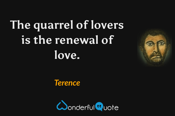 The quarrel of lovers is the renewal of love. - Terence quote.