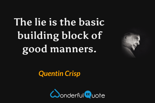 The lie is the basic building block of good manners. - Quentin Crisp quote.