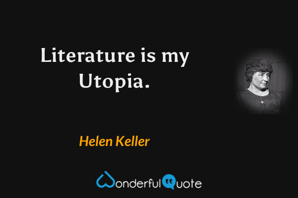 Literature is my Utopia. - Helen Keller quote.