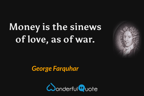 Money is the sinews of love, as of war. - George Farquhar quote.