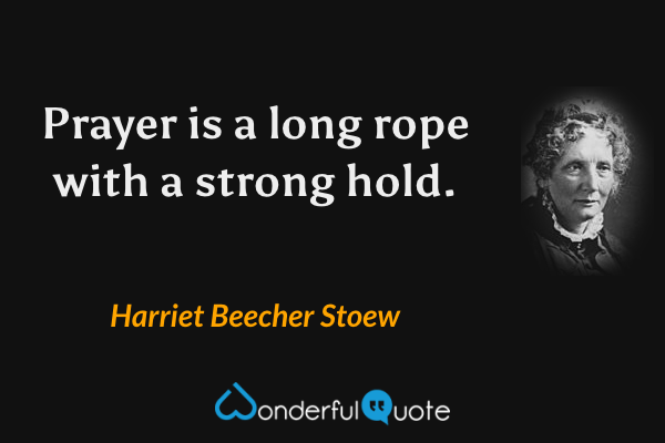 Prayer is a long rope with a strong hold. - Harriet Beecher Stoew quote.