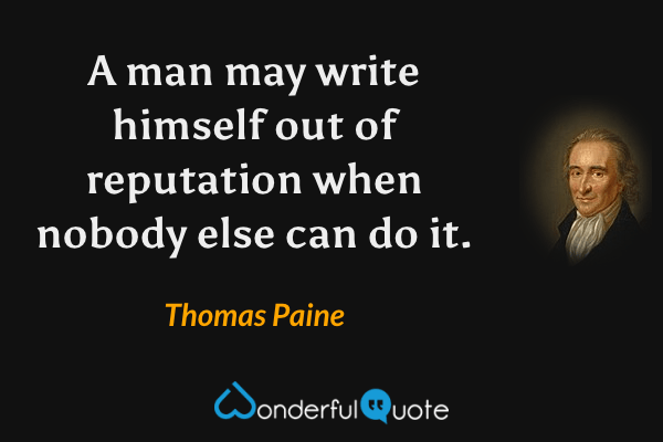 A man may write himself out of reputation when nobody else can do it. - Thomas Paine quote.