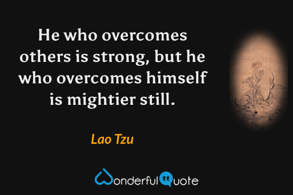 He who overcomes others is strong, but he who overcomes himself is mightier still. - Lao Tzu quote.