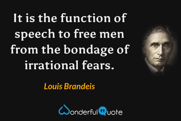 It is the function of speech to free men from the bondage of irrational fears. - Louis Brandeis quote.