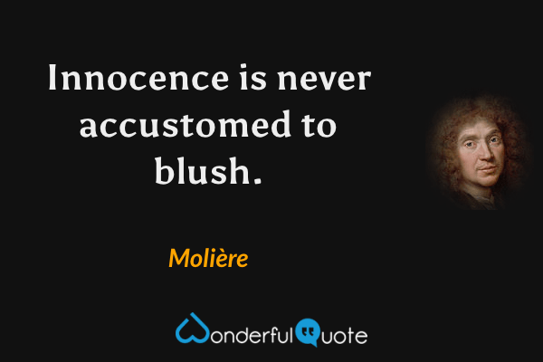 Innocence is never accustomed to blush. - Molière quote.