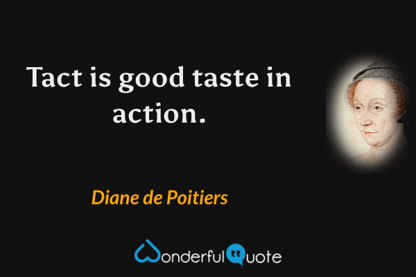 Tact is good taste in action. - Diane de Poitiers quote.