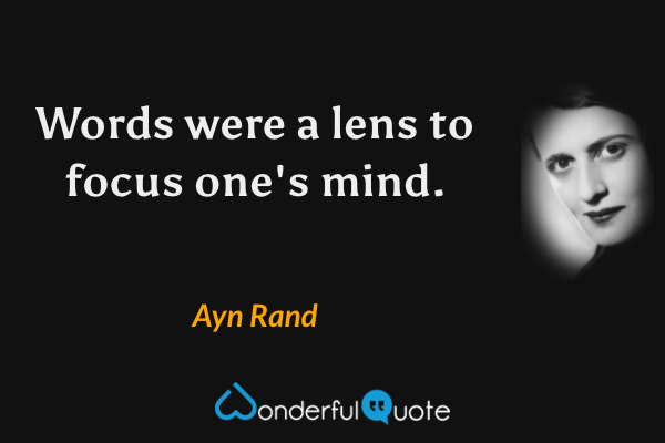 Words were a lens to focus one's mind. - Ayn Rand quote.