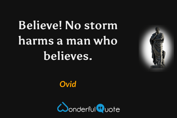 Believe! No storm harms a man who believes. - Ovid quote.