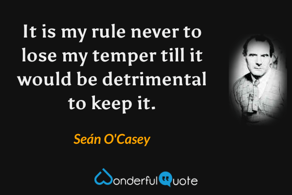 It is my rule never to lose my temper till it would be detrimental to keep it. - Seán O'Casey quote.