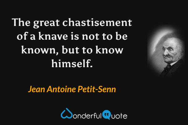 The great chastisement of a knave is not to be known, but to know himself. - Jean Antoine Petit-Senn quote.