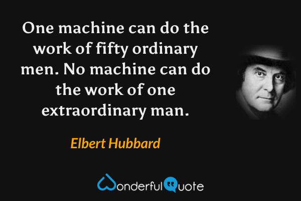 One machine can do the work of fifty ordinary men. No machine can do the work of one extraordinary man. - Elbert Hubbard quote.