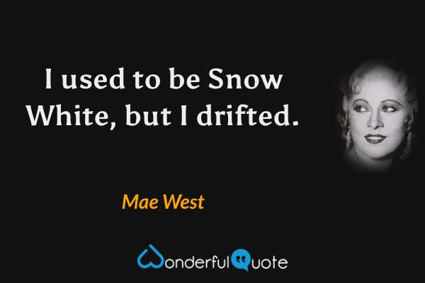 I used to be Snow White, but I drifted. - Mae West quote.