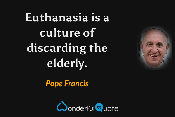 Euthanasia is a culture of discarding the elderly. - Pope Francis quote.