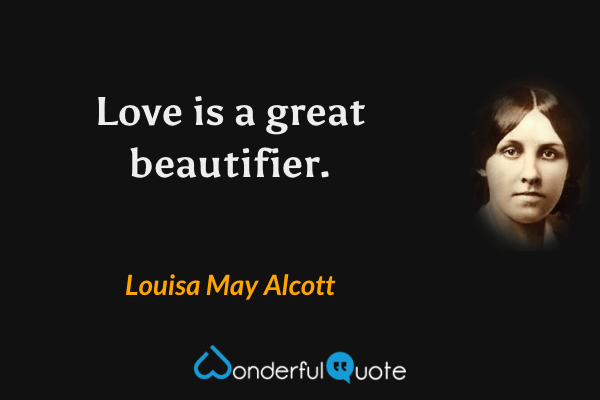 Love is a great beautifier. - Louisa May Alcott quote.