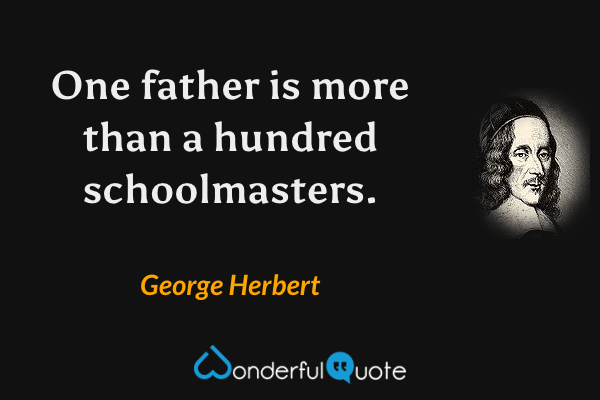 One father is more than a hundred schoolmasters. - George Herbert quote.