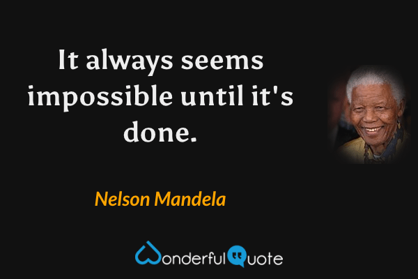It always seems impossible until it's done. - Nelson Mandela quote.