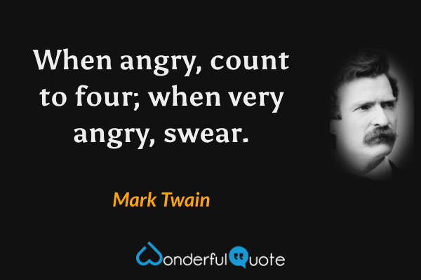 When angry, count to four; when very angry, swear. - Mark Twain quote.