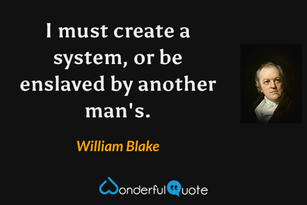 I must create a system, or be enslaved by another man's. - William Blake quote.
