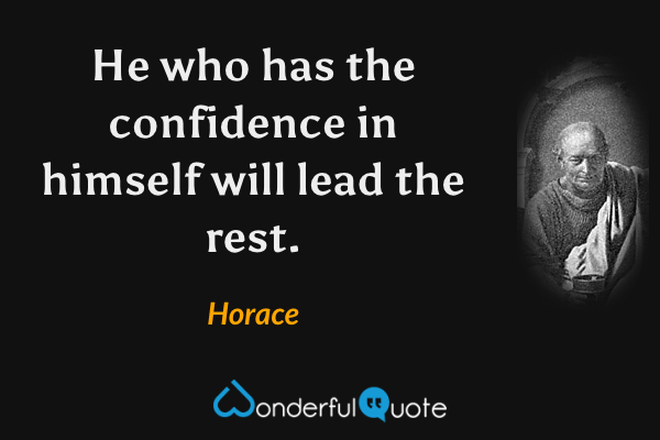 He who has the confidence in himself will lead the rest. - Horace quote.