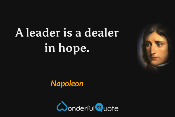 A leader is a dealer in hope. - Napoleon quote.
