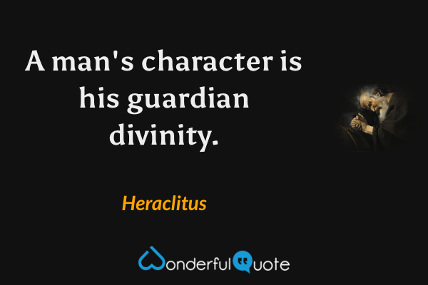 A man's character is his guardian divinity. - Heraclitus quote.