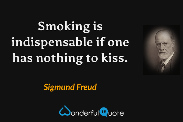 Smoking is indispensable if one has nothing to kiss. - Sigmund Freud quote.