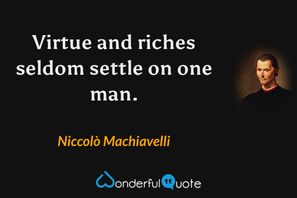 Virtue and riches seldom settle on one man. - Niccolò Machiavelli quote.